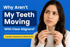 Why Aren't My Teeth Moving with Clear Aligners? Causes, Solutions & What to Do